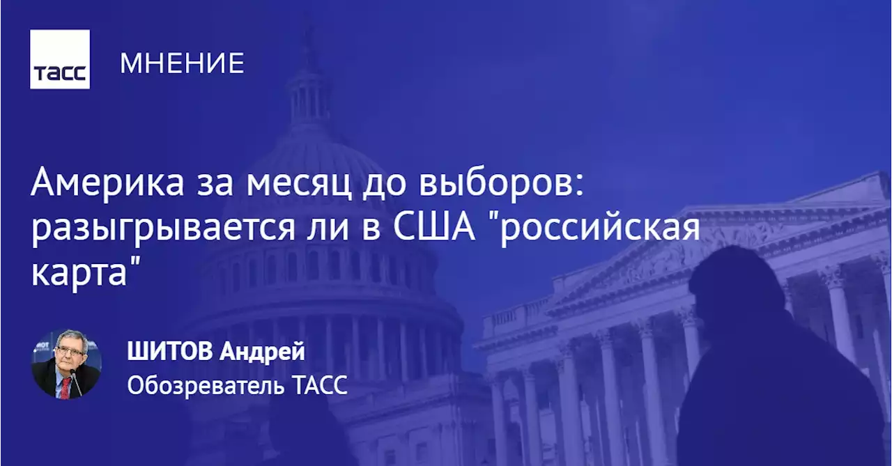 Америка за месяц до выборов: разыгрывается ли в США 'российская карта' - Мнения ТАСС