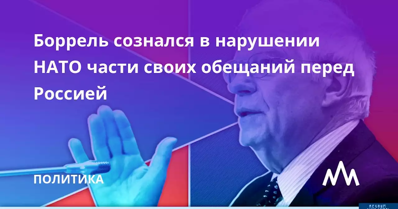 Боррель сознался в нарушении НАТО части своих обещаний перед Россией