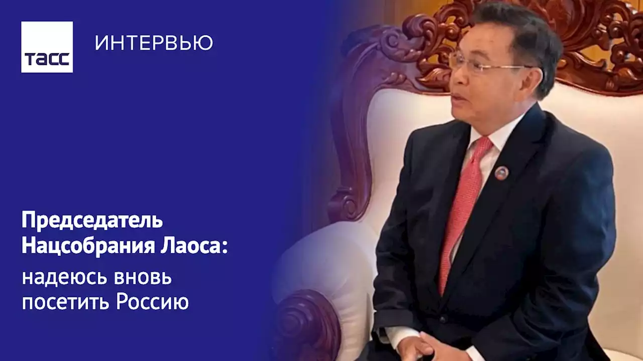 Председатель Нацсобрания Лаоса: надеюсь вновь посетить Россию - Интервью ТАСС