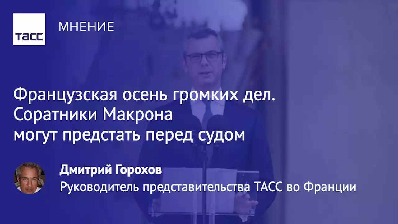 Французская осень громких дел. Соратники Макрона могут предстать перед судом - Мнения ТАСС