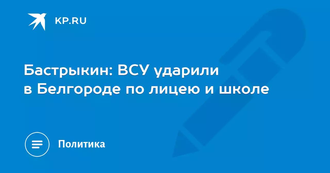 Бастрыкин: ВСУ ударили в Белгороде по лицею и школе