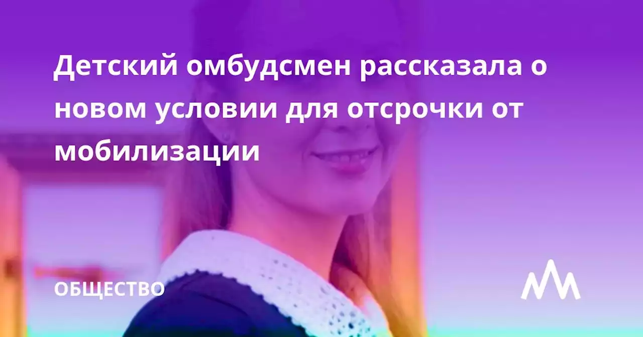 Детский омбудсмен рассказала о новом условии для отсрочки от мобилизации