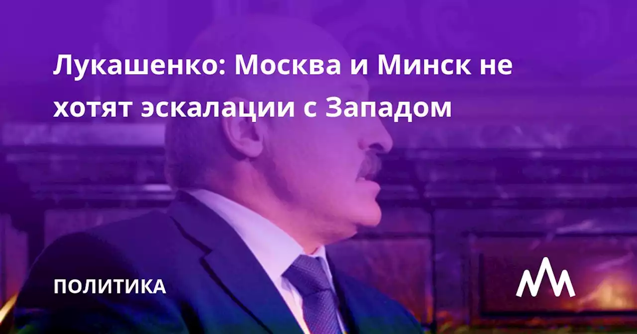 Лукашенко: Москва и Минск не хотят эскалации с Западом