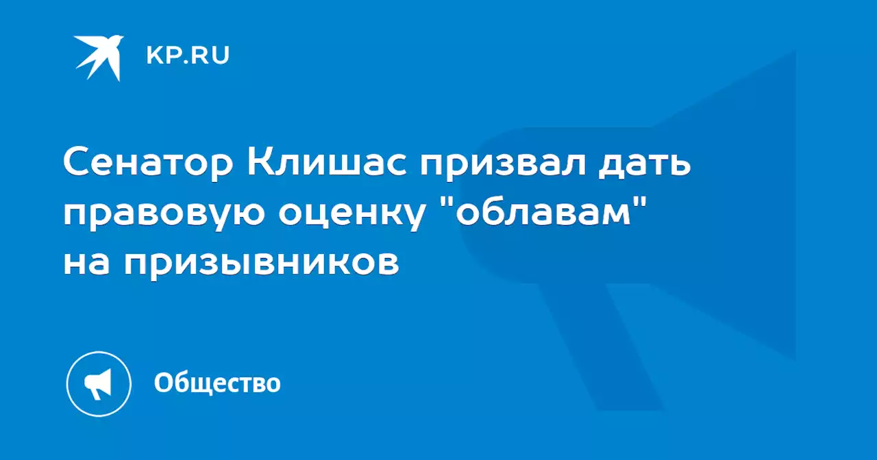 Сенатор Клишас призвал дать правовую оценку 'облавам' на призывников