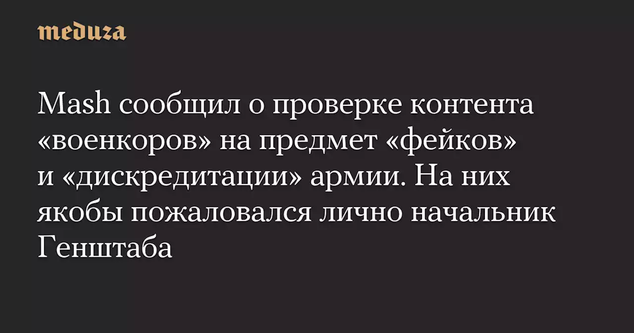 Mash сообщил о проверке контента «военкоров» на предмет «фейков» и «дискредитации» армии. На них якобы пожаловался лично начальник Генштаба — Meduza