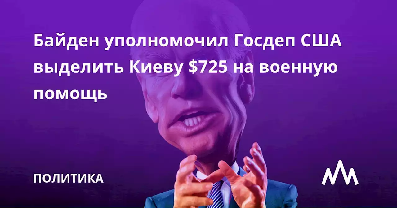 Байден уполномочил Госдеп США выделить Киеву $725 на военную помощь