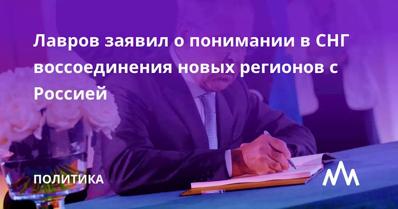 Лавров заявил о понимании в СНГ воссоединения новых регионов с Россией