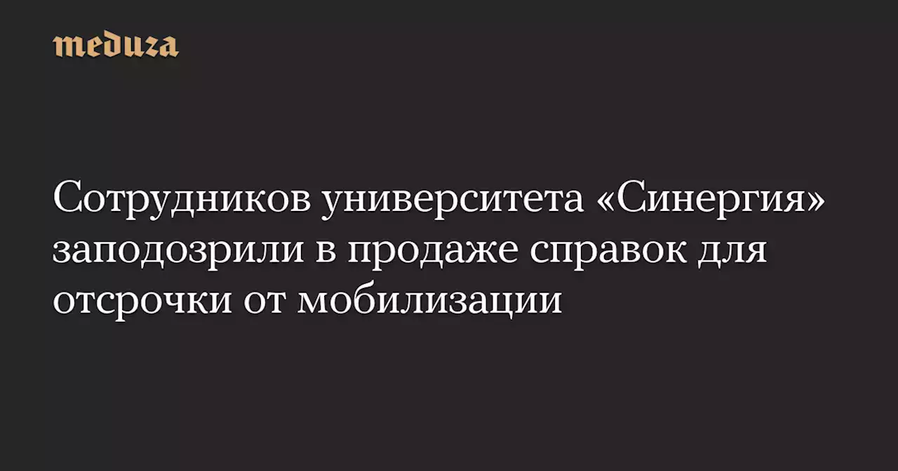 Сотрудников университета «Синергия» заподозрили в продаже справок для отсрочки от мобилизации — Meduza