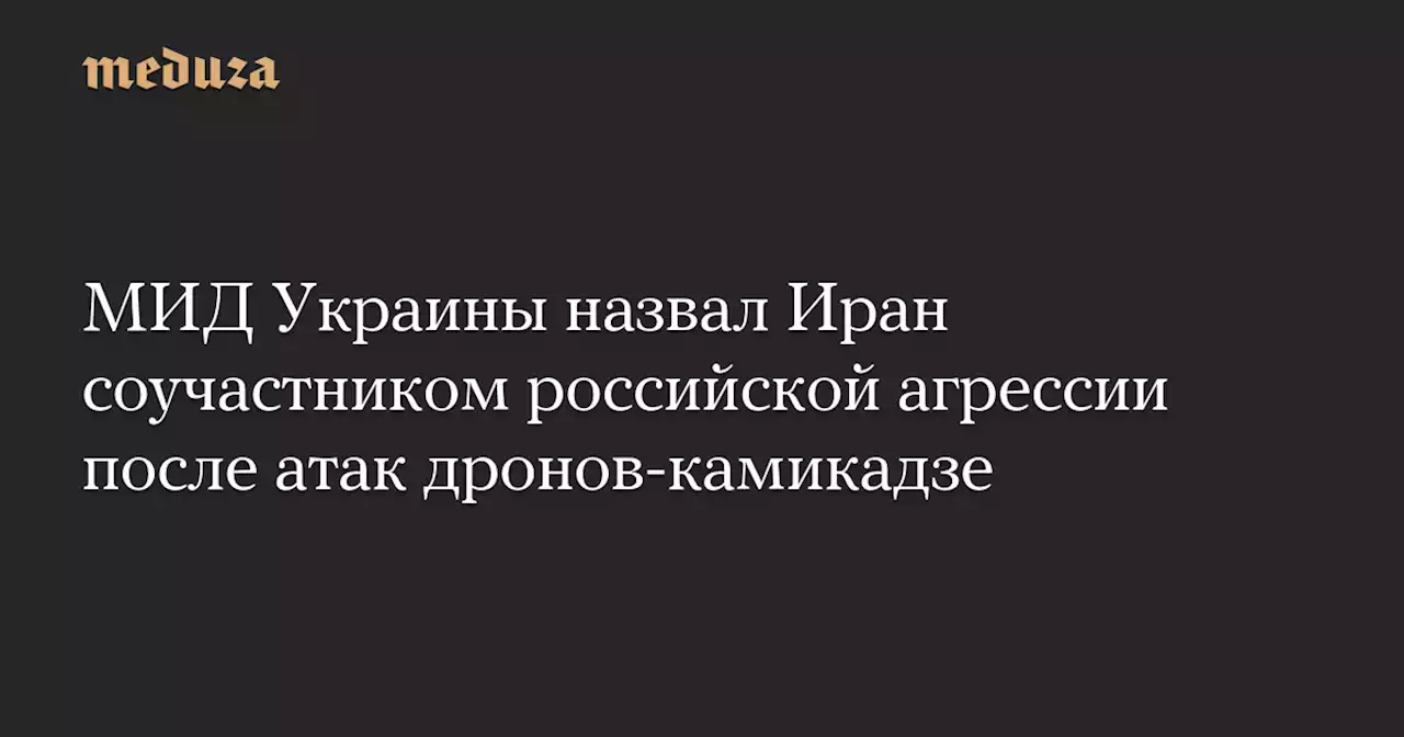 МИД Украины назвал Иран соучастником российской агрессии после атак дронов-камикадзе — Meduza