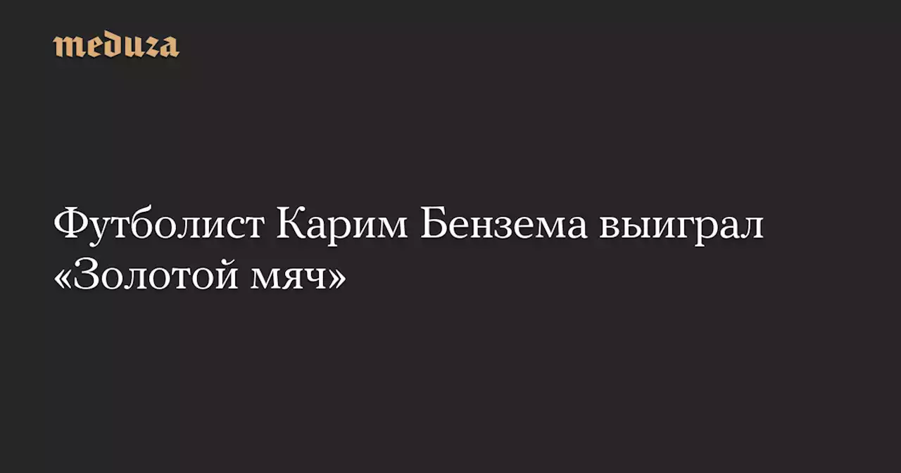 Футболист Карим Бензема выиграл «Золотой мяч» — Meduza