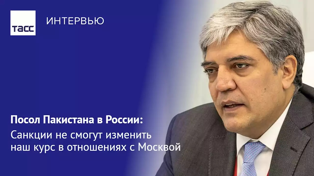 Посол Пакистана в России: санкции не смогут изменить наш курс в отношениях с Москвой - Интервью ТАСС