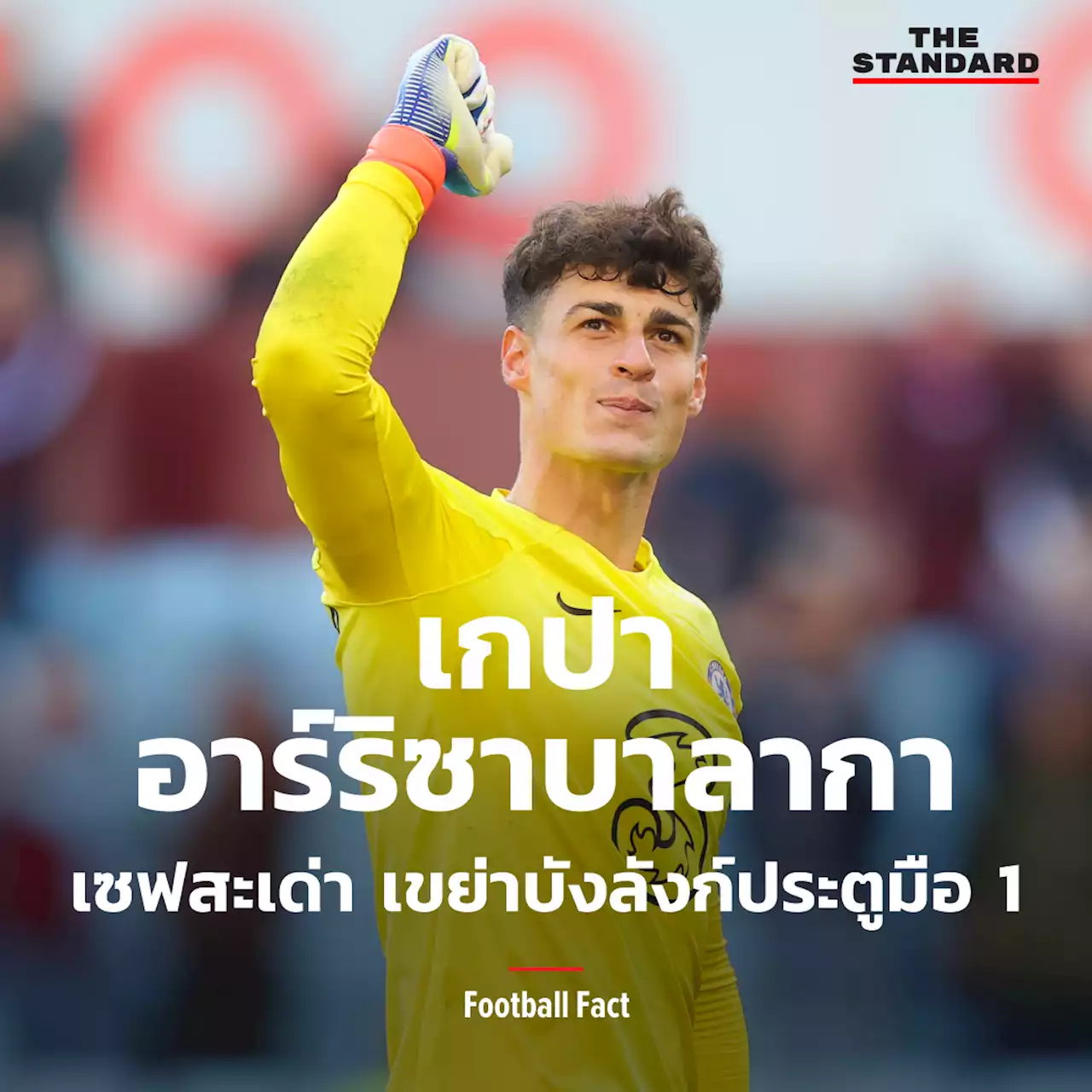 FOOTBALL FACT: เกปา อาร์ริซาบาลากา เซฟสะเด่า เขย่าบังลังก์ประตูมือ 1 – THE STANDARD