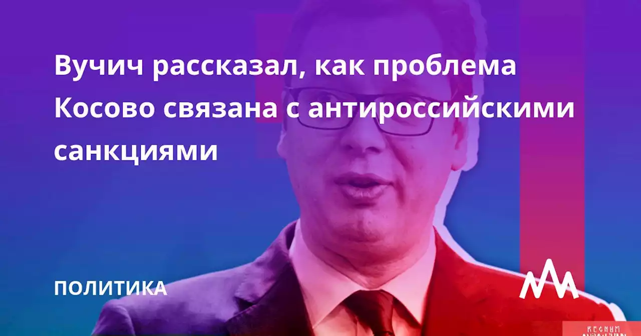 Вучич рассказал, как проблема Косово связана с антироссийскими санкциями