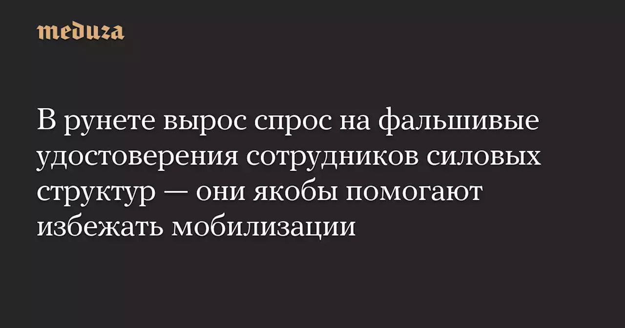 В рунете вырос спрос на фальшивые удостоверения сотрудников силовых структур — они якобы помогают избежать мобилизации — Meduza