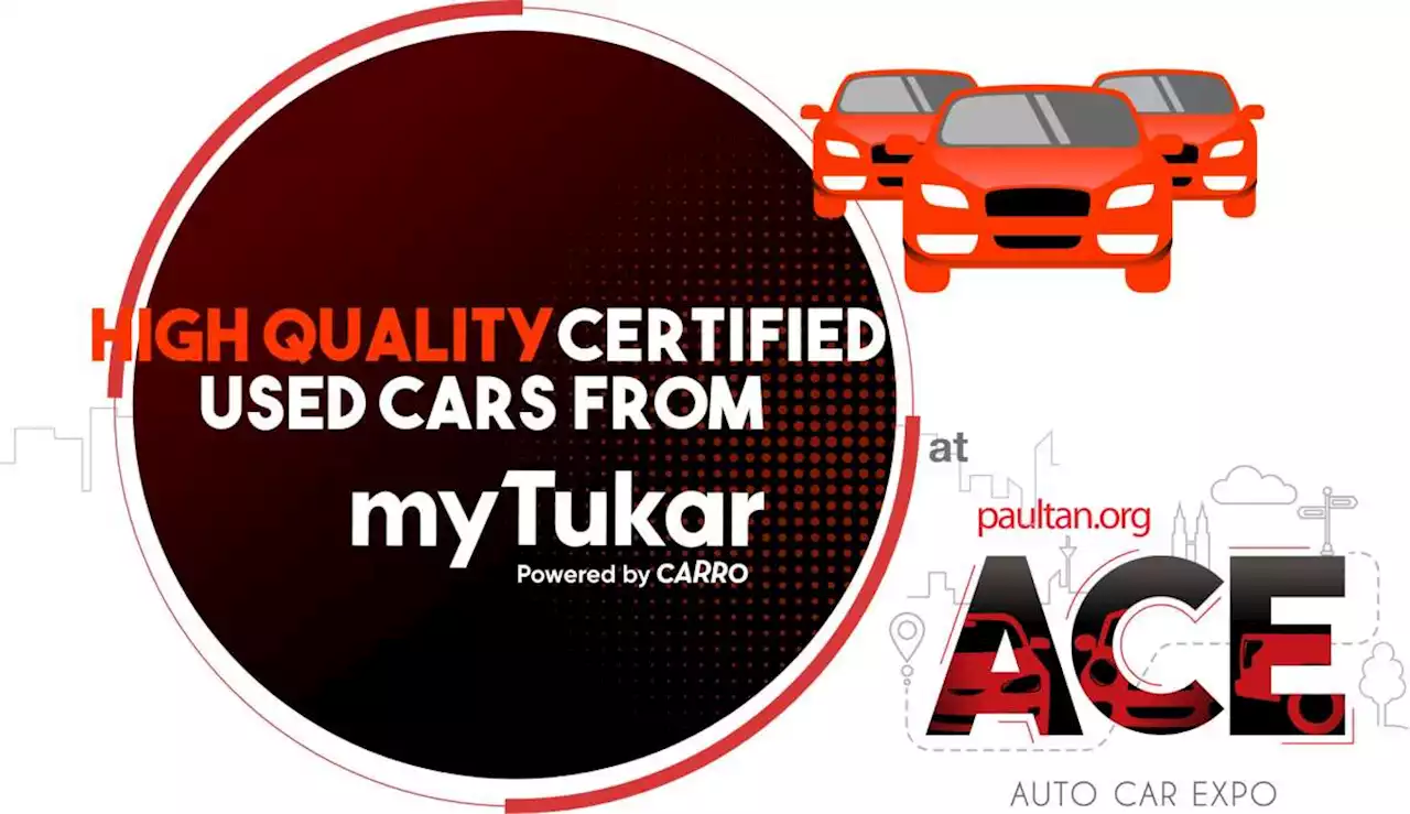 ACE 2022 - quality used cars from myTukar with quick delivery, RM1k vouchers for bookings and trade-ins! - paultan.org