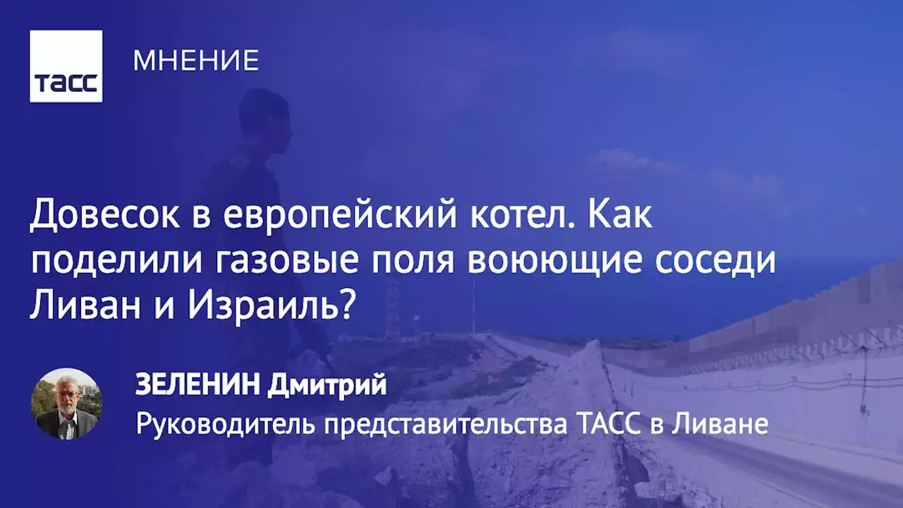 Довесок в европейский котел. Как поделили газовые поля воюющие соседи Ливан и Израиль? - Мнения ТАСС