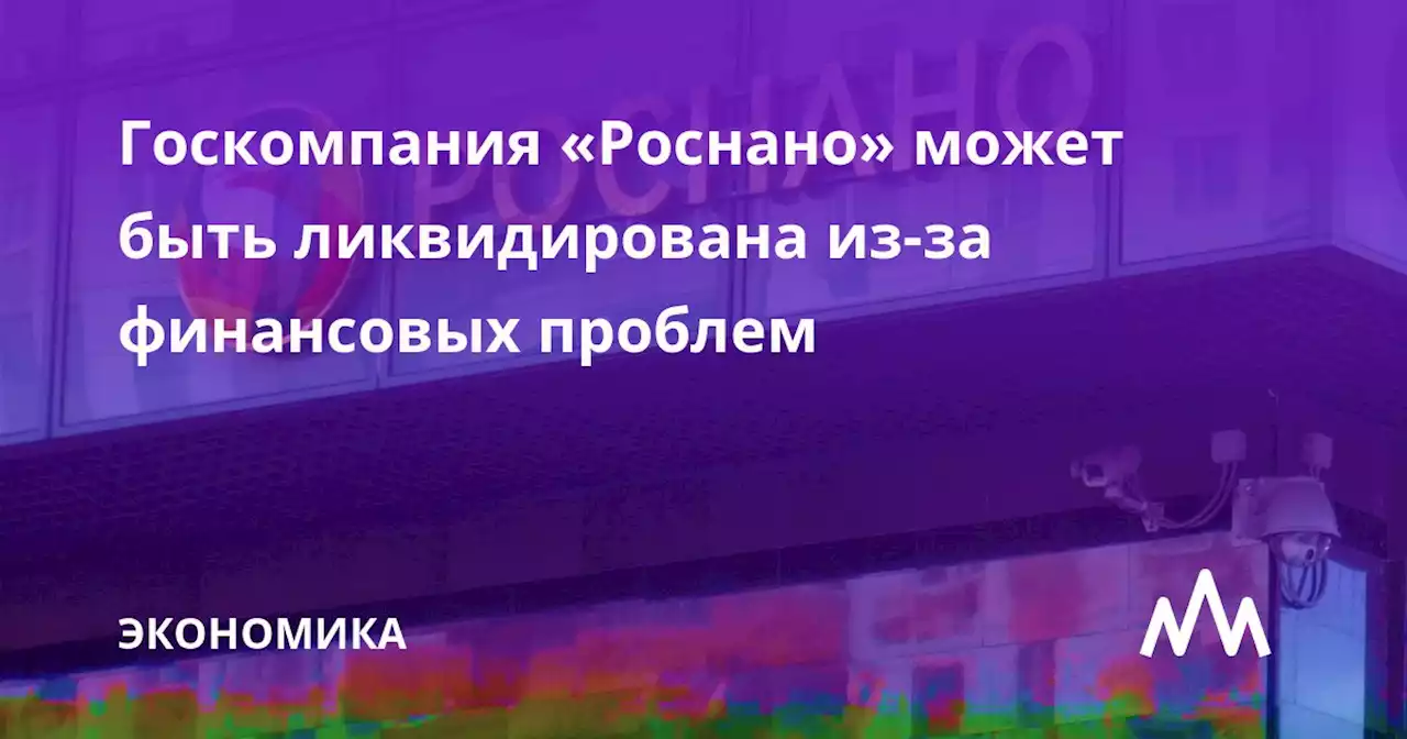 Госкомпания «Роснано» может быть ликвидирована из-за финансовых проблем