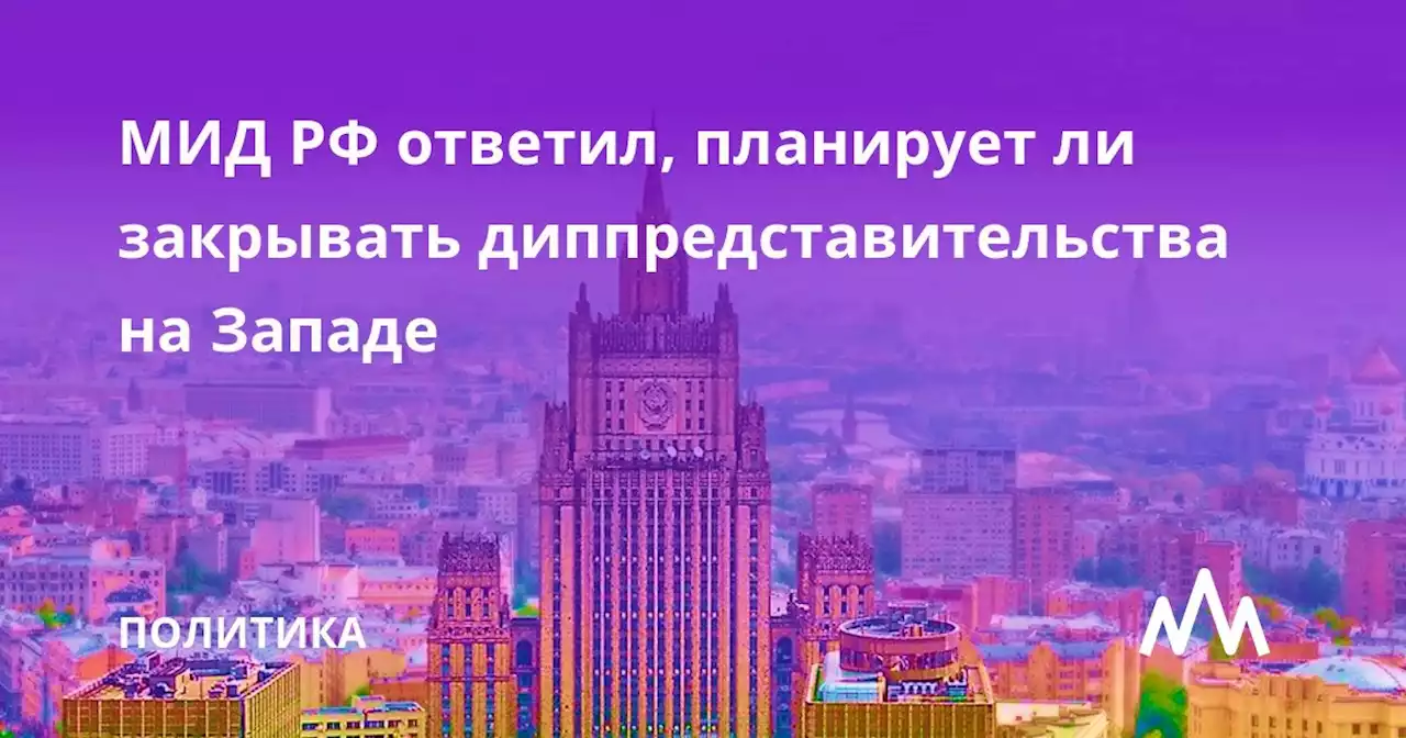 МИД РФ ответил, планирует ли закрывать диппредставительства на Западе