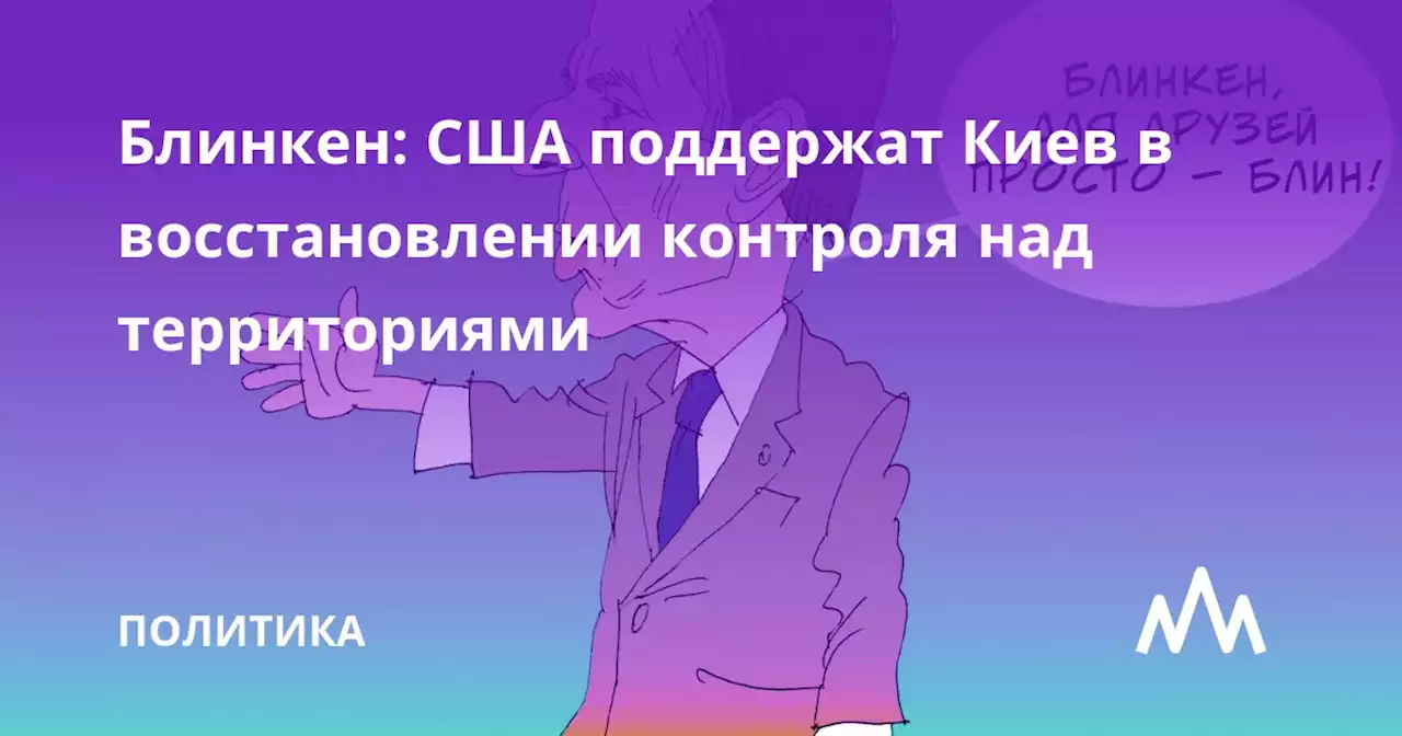 Блинкен: США поддержат Киев в восстановлении контроля над территориями