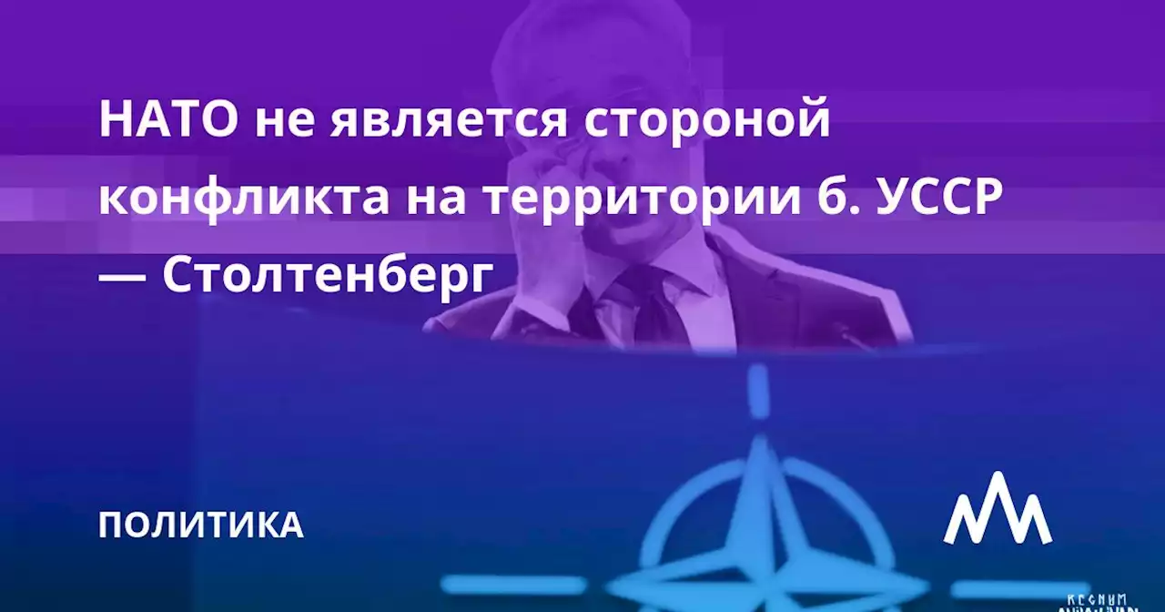 НАТО не является стороной конфликта на территории б. УССР — Столтенберг