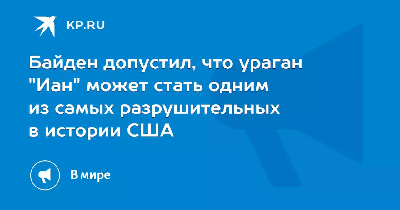 Байден допустил, что ураган 'Иан' может стать одним из самых разрушительных в истории США