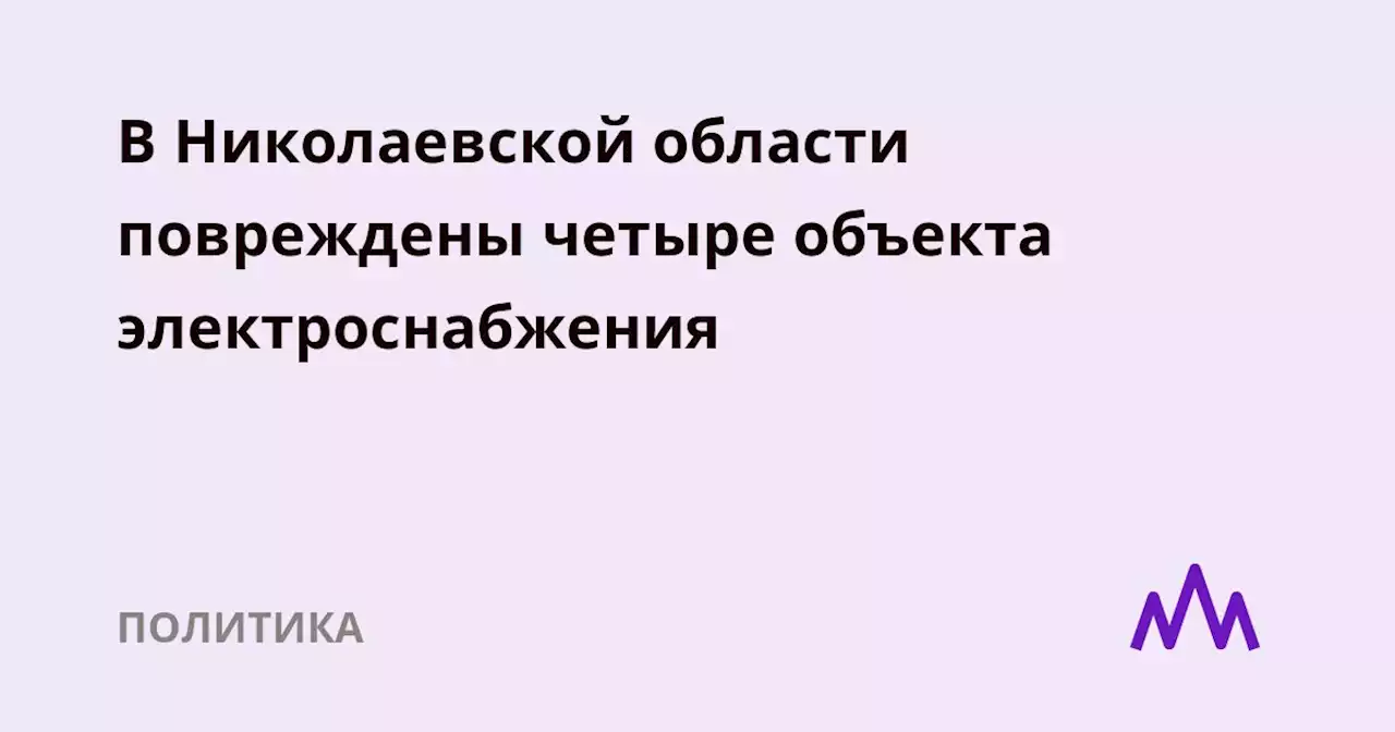 В Николаевской области повреждены четыре объекта электроснабжения