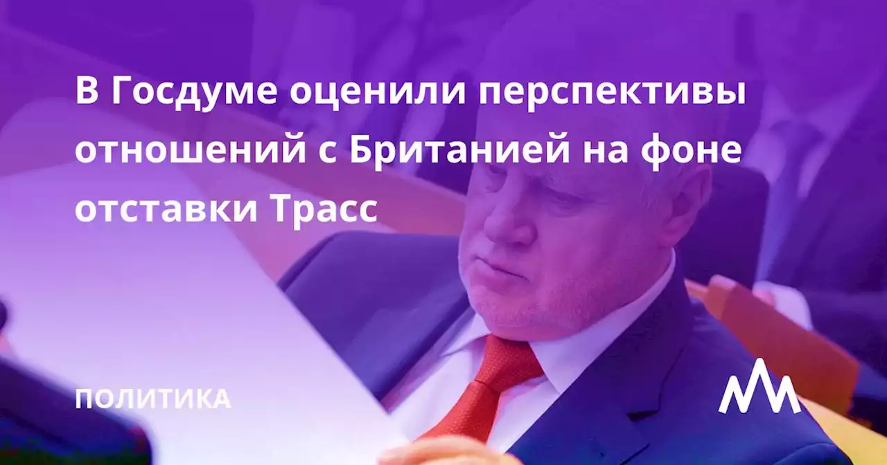 В Госдуме оценили перспективы отношений с Британией на фоне отставки Трасс