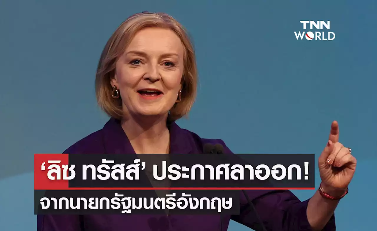 'ลิซ ทรัสส์​' ประกาศลาออกจากตำแหน่งนายกรัฐมนตรีอังกฤษ