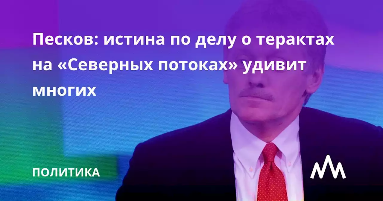 Песков: истина по делу о терактах на «Северных потоках» удивит многих