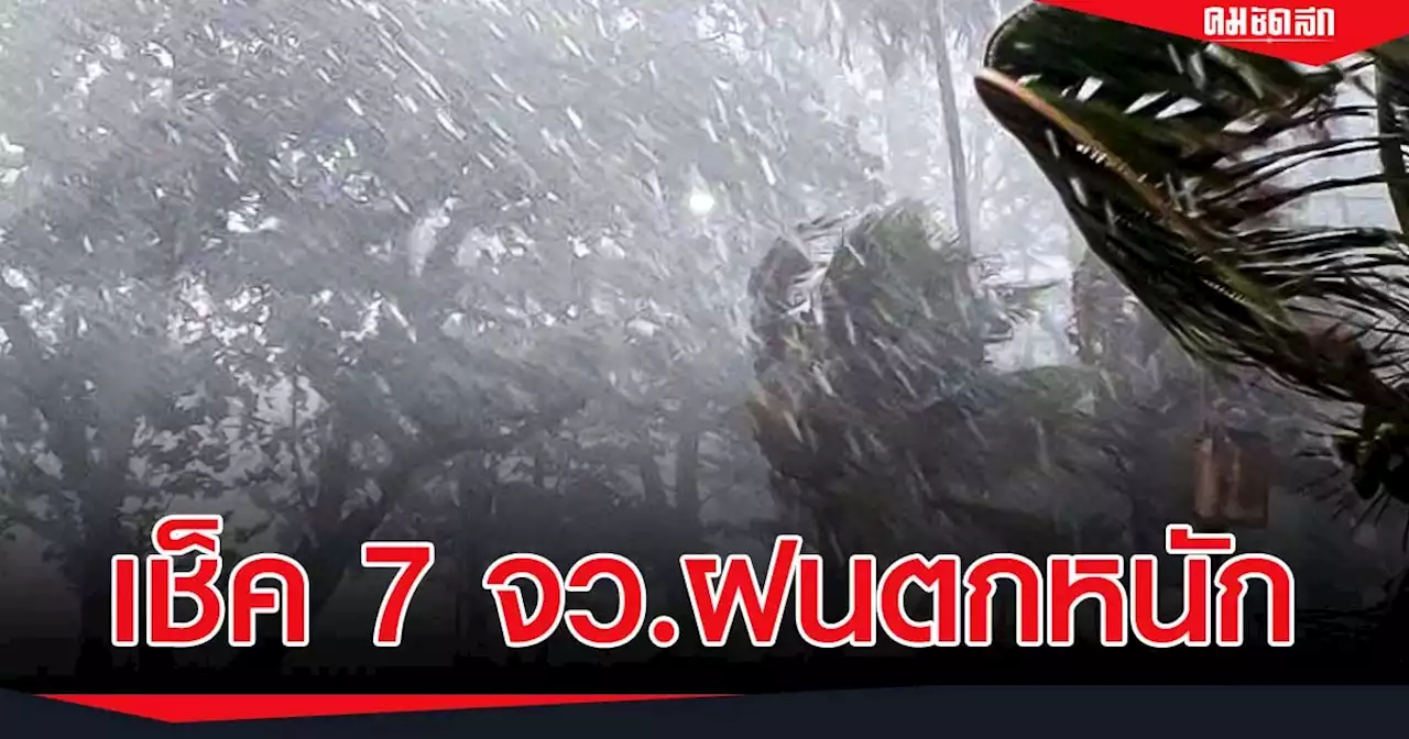 อุตุฯ เตือน พรุ่งนี้ 7 จังหวัด 'ฝนตกหนัก' พื้นที่ไหนเสี่ยงบ้าง เช็คเลย