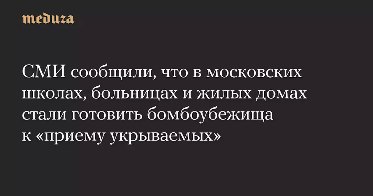 СМИ сообщили, что в московских школах, больницах и жилых домах стали готовить бомбоубежища к «приему укрываемых» — Meduza