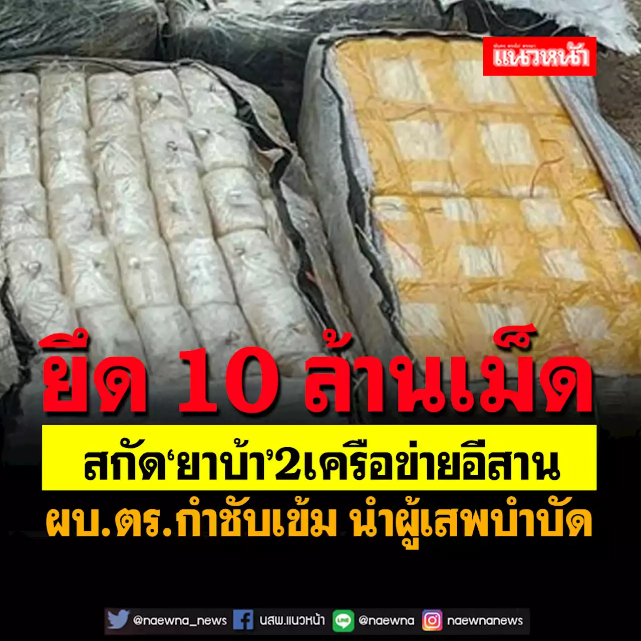 ยึด 10 ล้านเม็ด!สกัด‘ยาบ้า’2เครือข่ายอีสาน ‘ผบ.ตร.’กำชับเข้ม นำผู้เสพบำบัด