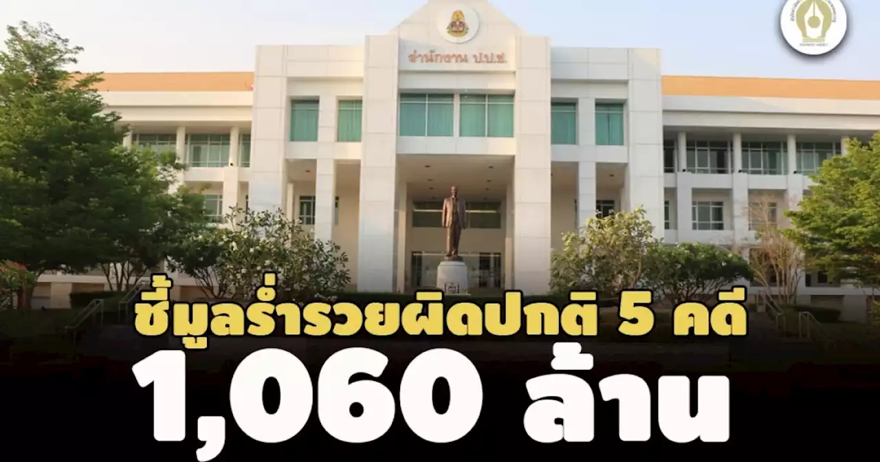 1,060 ล้าน! ป.ป.ช.ชี้มูลร่ำรวยผิดปกติ 5 คดี-อดีตนายช่างฯ ขอนแก่น ฝากถอนเกินรายได้ 254 ล.