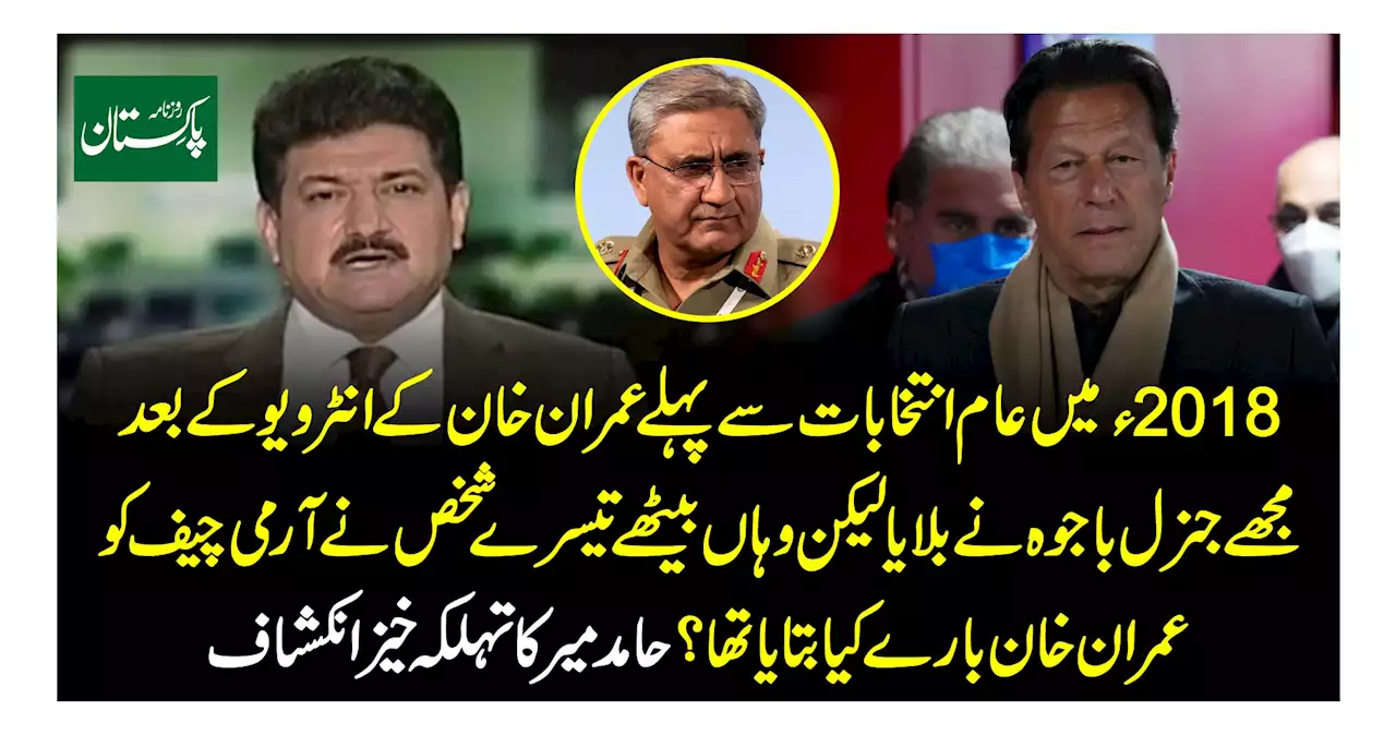 2018ء میں عام انتخابات سے پہلے عمران خان کے انٹرویو کے بعد مجھے جنرل باجوہ نے بلایا لیکن وہاں بیٹھے تیسرے شخص نے آرمی چیف کو عمران خان بارے کیا بتایا تھا؟ حامد میر کا تہلکہ خیز انکشاف