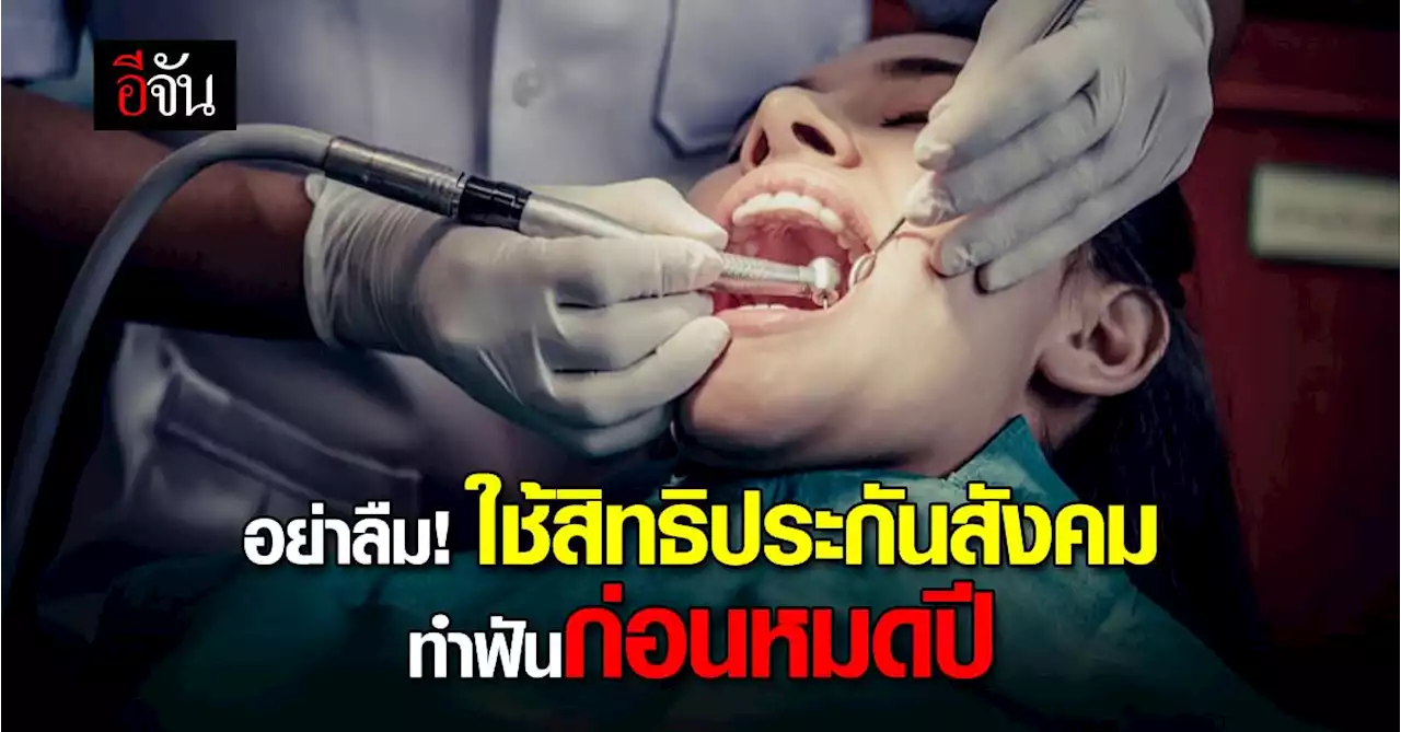 ก่อนสิ้นปีเช็กสิทธิทำฟันประกันสังคม ไม่ต้องสำรองจ่าย ทำอะไรได้บ้าง?