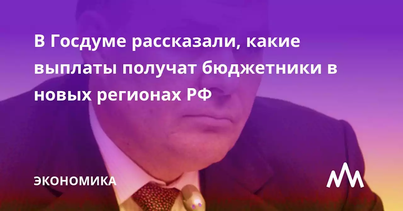 В Госдуме рассказали, какие выплаты получат бюджетники в новых регионах РФ