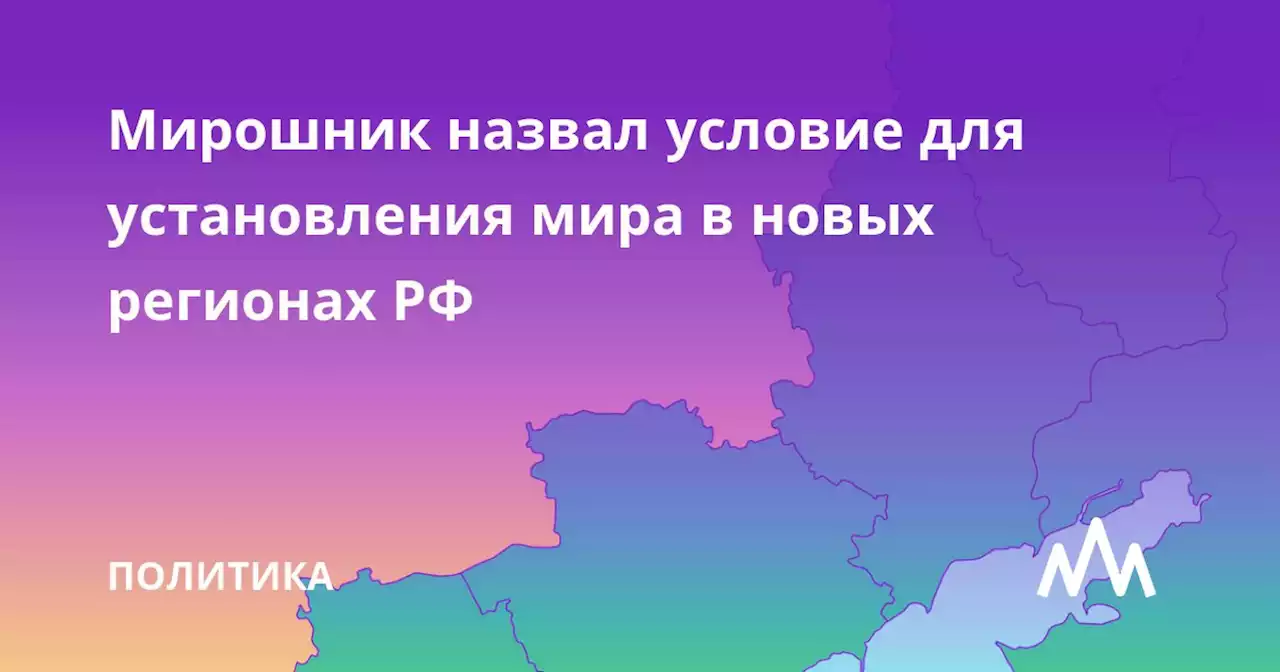 Мирошник назвал условие для установления мира в новых регионах РФ