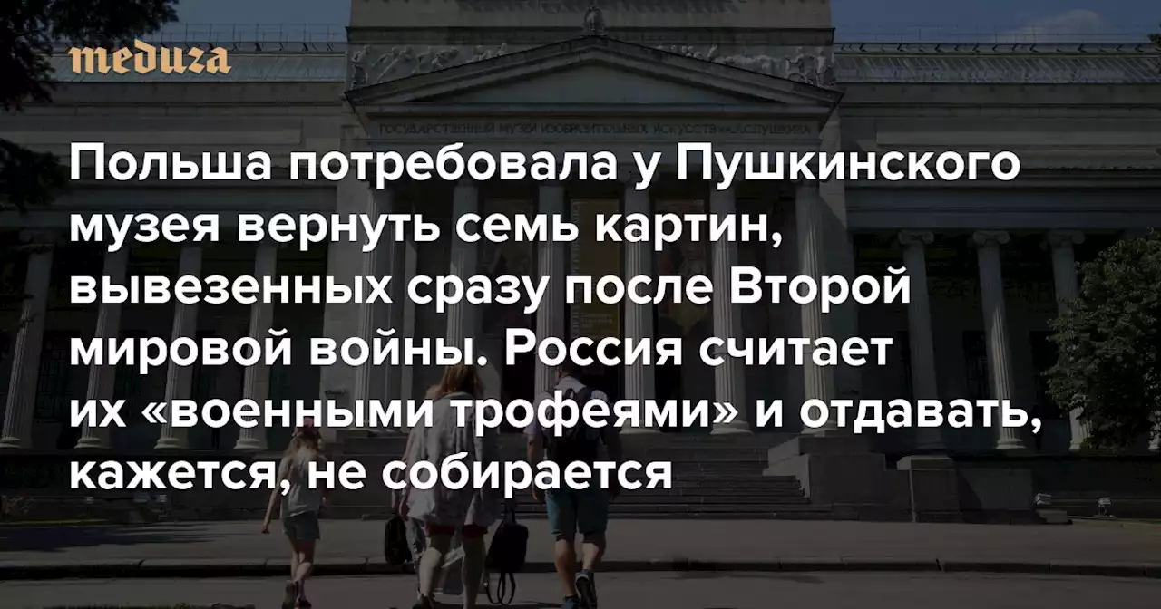 Польша потребовала у Пушкинского музея вернуть семь картин, вывезенных сразу после Второй мировой войны Россия считает их «военными трофеями» и отдавать, кажется, не собирается — Meduza