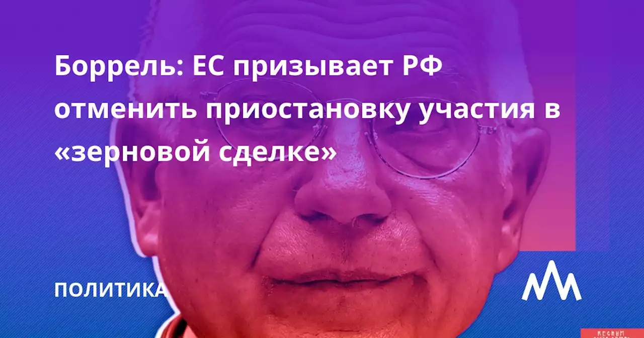 Боррель: ЕС призывает РФ отменить приостановку участия в «зерновой сделке»