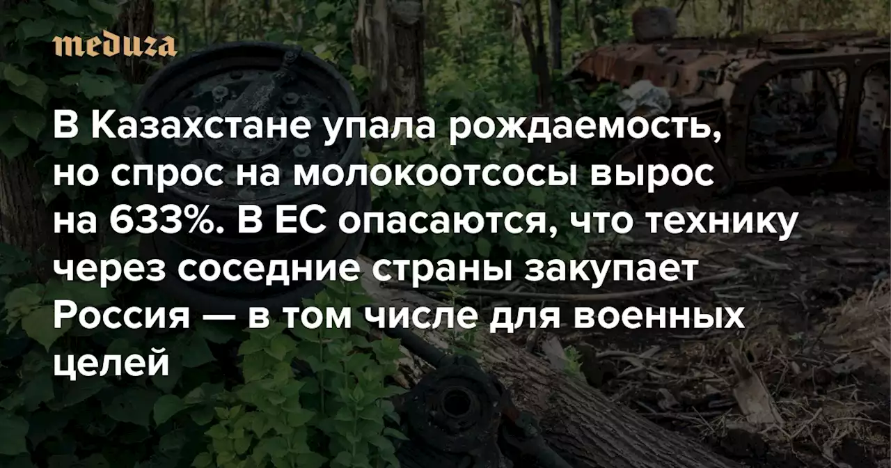 В Казахстане упала рождаемость, но спрос на молокоотсосы вырос на 633%. В ЕС опасаются, что технику через соседние страны закупает Россия — в том числе для военных целей — Meduza