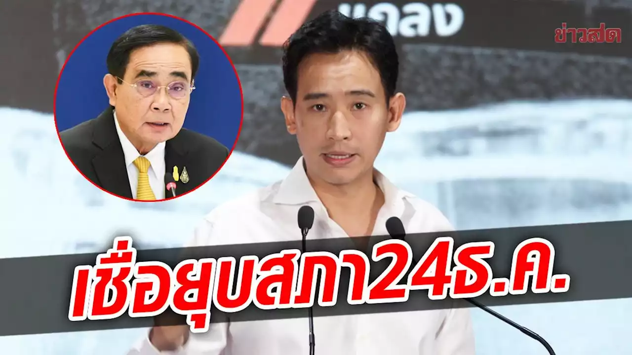 พิธา เชื่อ 'บิ๊กตู่' ยุบสภา 24 ธ.ค. ลั่นพร้อมสู้เลือกตั้ง จี้ กกต.แบ่งเขตให้ชัด