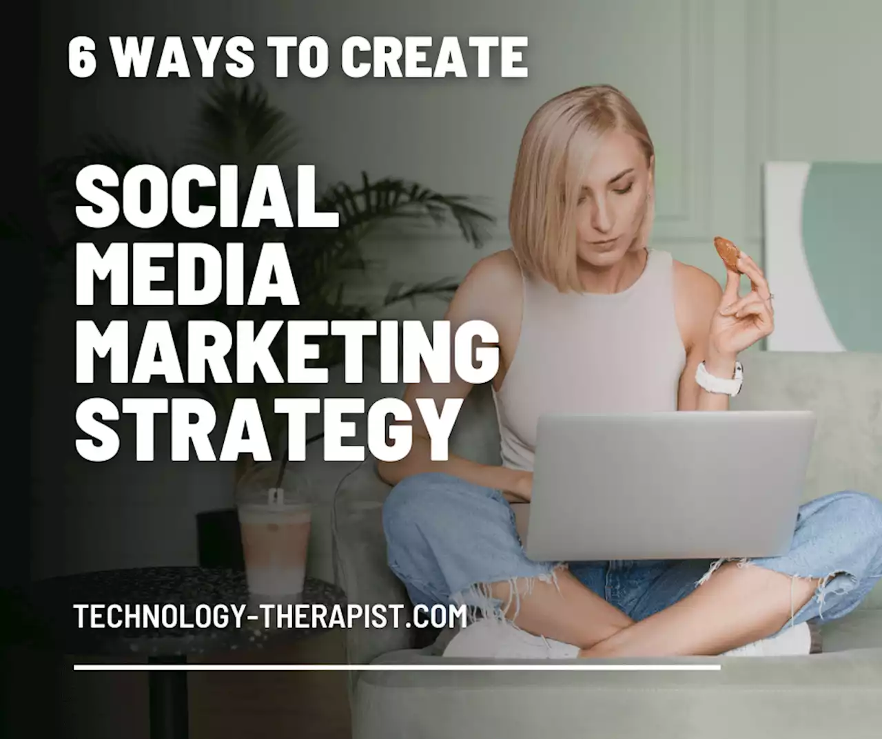 Six Ways To Create A Successful Social Media Marketing Strategy - Technology-Therapist.com