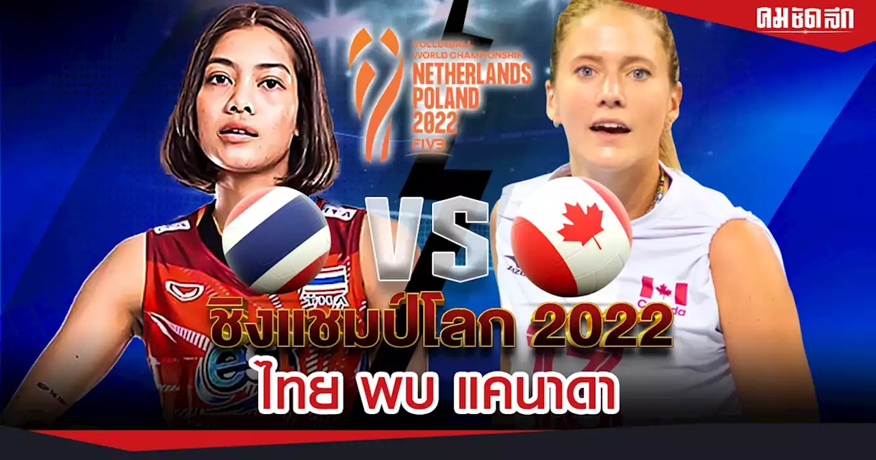 ชม ถ่ายทอดสด 'วอลเลย์บอลหญิง' ไทย-แคนาดา ชิงแชมป์โลก 2022 เวลา 20.00 น.