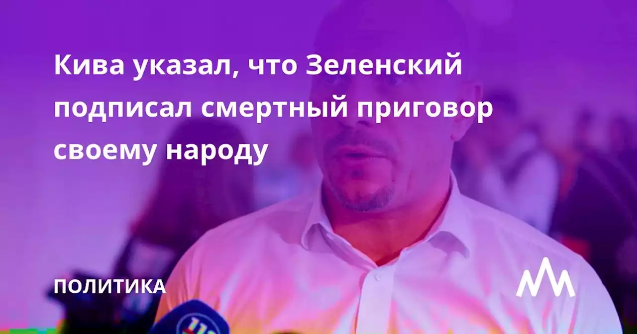 Кива указал, что Зеленский подписал смертный приговор своему народу