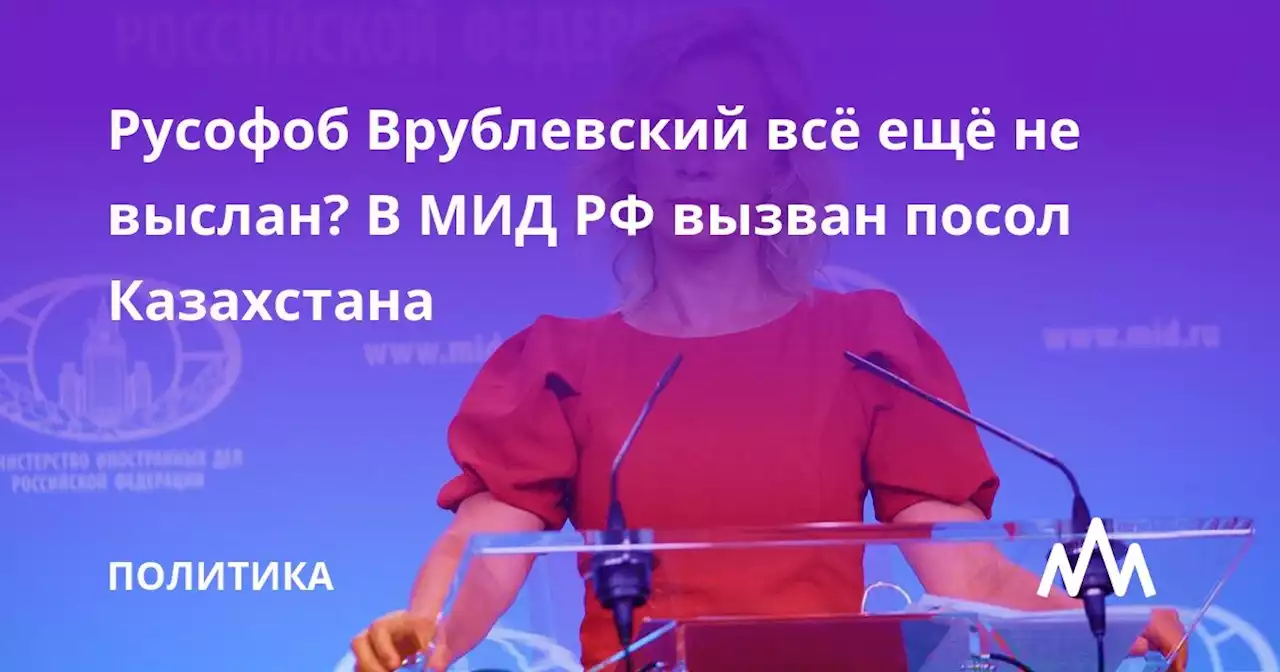 Русофоб Врублевский всё ещё не выслан? В МИД РФ вызван посол Казахстана