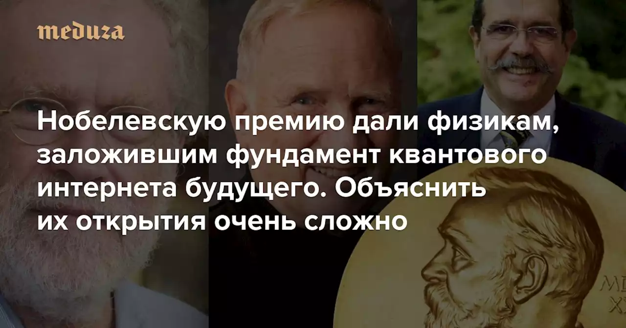 Нобелевскую премию дали физикам, заложившим фундамент квантового интернета будущего Пытаемся доступно объяснить, что именно они сделали (и признаем тщетность наших усилий) — Meduza