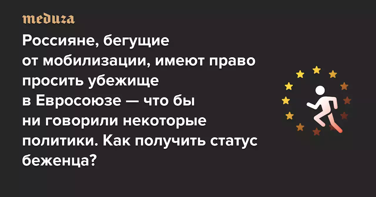 Россияне, бегущие от мобилизации, имеют право просить убежище в Евросоюзе — что бы ни говорили некоторые политики. Как получить статус беженца? — Meduza