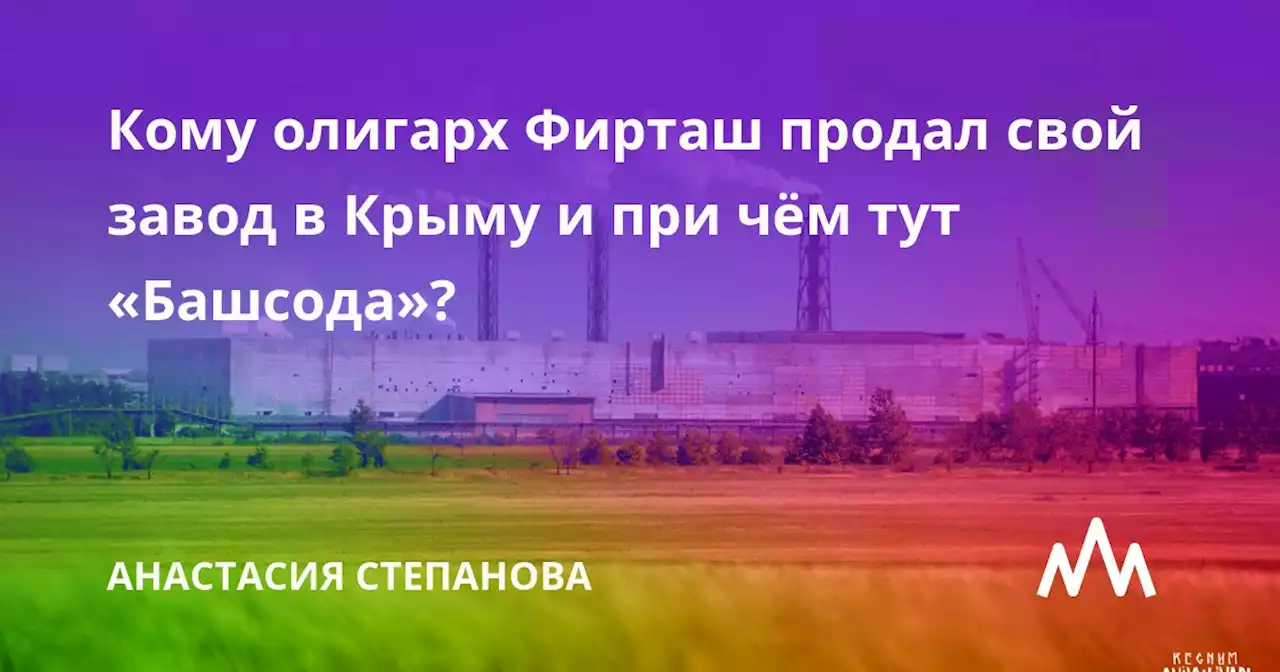 Кому олигарх Фирташ продал свой завод в Крыму и при чём тут «Башсода»?