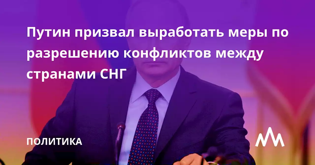 Путин призвал выработать меры по разрешению конфликтов между странами СНГ