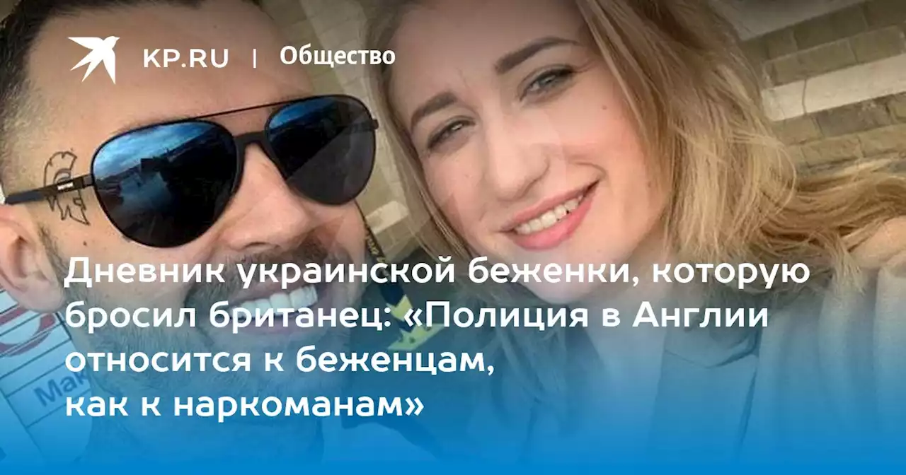 Дневник украинской беженки, которую бросил британец: «Полиция в Англии относится к беженцам, как к наркоманам»